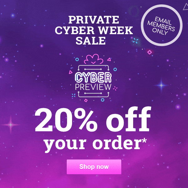 Private Cyber Week Sale: Get 20% off your order*
