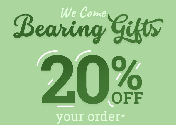 We come bearing gifts - 20% off your order*